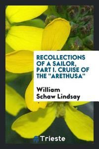 Recollections of a Sailor, Part I. Cruise of The "Arethusa" di William Schaw Lindsay edito da Trieste Publishing