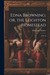Edna Browning; or, the Leighton Homestead di Mary Jane Holmes edito da LEGARE STREET PR