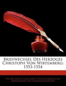 Briefwechsel Des Herzoges Christoph Von Wirtemberg: 1553-1554 di Viktor Ernst, Christoph, Wrttembergische Komm Landesgeschichte edito da Nabu Press