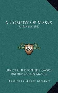 A Comedy of Masks: A Novel (1893) di Ernest Christopher Dowson, Arthur Collin Moore edito da Kessinger Publishing