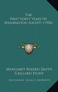The First Forty Years of Washington Society (1906) di Margaret Bayard Smith, Gaillard Hunt edito da Kessinger Publishing