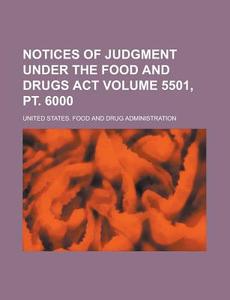 Notices of Judgment Under the Food and Drugs ACT Volume 5501, PT. 6000 di United States Administration edito da Rarebooksclub.com