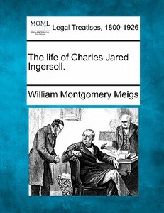 The Life Of Charles Jared Ingersoll. di William Montgomery Meigs edito da Gale, Making Of Modern Law