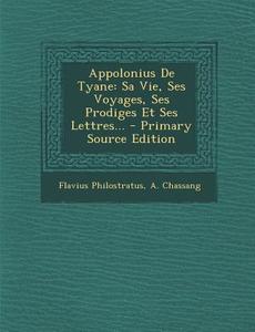 Appolonius de Tyane: Sa Vie, Ses Voyages, Ses Prodiges Et Ses Lettres... di Flavius Philostratus, A. Chassang edito da Nabu Press