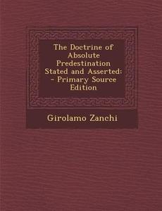 The Doctrine of Absolute Predestination Stated and Asserted di Girolamo Zanchi edito da Nabu Press