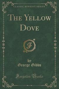 The Yellow Dove (classic Reprint) di George Gibbs edito da Forgotten Books