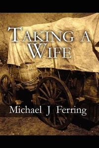 Taking A Wife di Michael J Ferring edito da America Star Books
