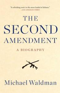 The Second Amendment: A Biography di Michael Waldman edito da SIMON & SCHUSTER