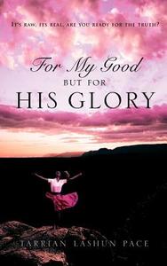 For My Good, But for His Glory di Tarrian Lashun Pace edito da XULON PR