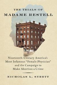 The Trials of Madame Restell: Nineteenth-Century America's Most Infamous "Female Physician" and the Campaign to Make Abortion a Crime di Nicholas L. Syrett edito da NEW PR