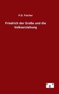 Friedrich der Große und die Volkserziehung di P. D. Fischer edito da Outlook Verlag