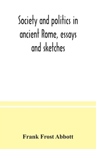 Society and politics in ancient Rome, essays and sketches di Frank Frost Abbott edito da Alpha Editions