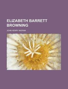 Elizabeth Barrett Browning di John Henry Ingram edito da General Books Llc