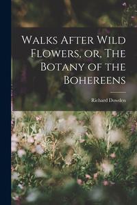 Walks After Wild Flowers, or, The Botany of the Bohereens di Richard Dowden edito da LEGARE STREET PR