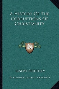 A History of the Corruptions of Christianity di Joseph Priestley edito da Kessinger Publishing