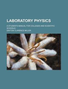 Laboratory Physics; A Students Manual for Colleges and Scientific Schools di Dayton Clarence Miller edito da Rarebooksclub.com