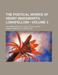 The Poetical Works Of Henry Wadsworth Longfellow (volume 3 ); With Bibliographical And Critical Notes di Henry Wadsworth Longfellow edito da General Books Llc