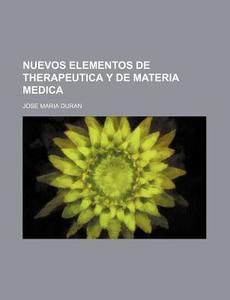 Nuevos Elementos De Therapeutica Y De Materia Medica di Jose Maria Duran edito da General Books Llc