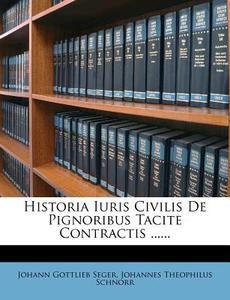 Historia Iuris Civilis De Pignoribus Tacite Contractis ...... di Johann Gottlieb Seger edito da Nabu Press