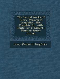 The Poetical Works of Henry Wadsworth Longfellow. New Complete Ed., with Illustr, by J. Gilbert di Henry Wadsworth Longfellow edito da Nabu Press