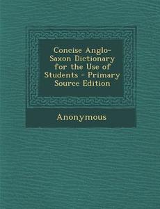 Concise Anglo-Saxon Dictionary for the Use of Students di Anonymous edito da Nabu Press