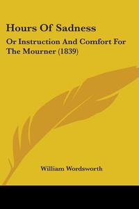 Hours Of Sadness: Or Instruction And Comfort For The Mourner (1839) di William Wordsworth edito da Kessinger Publishing, Llc