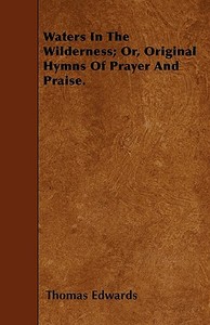 Waters In The Wilderness; Or, Original Hymns Of Prayer And Praise. di Thomas Edwards edito da Goldstein Press