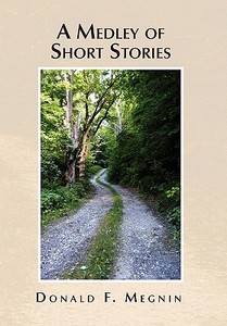A Medley of Short Stories di Donald F. Megnin edito da Xlibris
