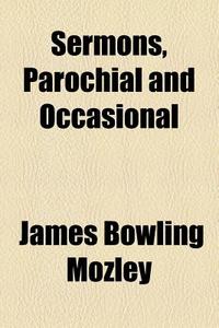 Sermons, Parochial And Occasional di James Bowling Mozley edito da General Books Llc