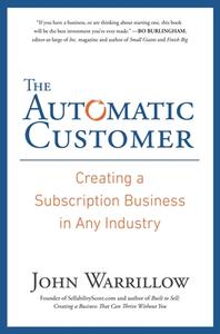 The Automatic Customer: Creating a Subscription Business in Any Industry di John Warrillow edito da PORTFOLIO