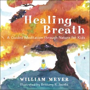 Healing Breath: A Guided Meditation Through Nature for Kids di William Meyer edito da NEW WORLD LIB