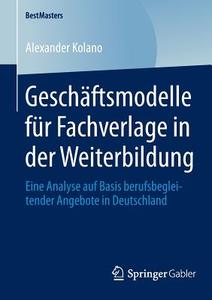 Geschäftsmodelle für Fachverlage in der Weiterbildung di Alexander Kolano edito da Gabler, Betriebswirt.-Vlg