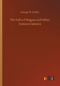 The Falls of Niagara and Other Famous Cataracs di George W. Holley edito da Outlook Verlag