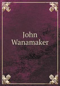 John Wanamaker di Philadelphia Citizens edito da Book On Demand Ltd.