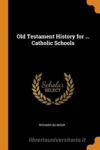 Old Testament History For ... Catholic Schools di Richard Gilmour edito da Franklin Classics Trade Press
