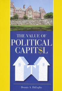 The Value Of Political Capit$l di Dennis A DiZoglio edito da Loom Press