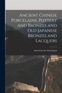 Ancient Chinese Porcelains, Pottery And Bronzes And Old Japanese Bronzes And Lacquers edito da Legare Street Press
