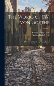 The Works of J.W. von Goethe: With his Life by George Henry Lewes; Volume 4 di George Henry Lewes, Nathan Haskell Dole edito da LEGARE STREET PR
