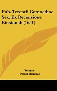 Pub. Terentii Comoediae Sex, Ex Recensione Einsianah (1651) di Terence, Daniel Heinsius, Thomas Farnaby edito da Kessinger Publishing