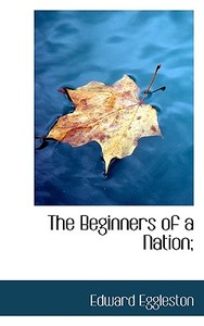 The Beginners Of A Nation; di Deceased Edward Eggleston edito da Bibliolife