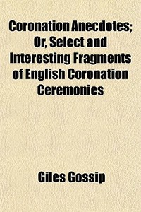 Coronation Anecdotes; Or, Select And Int di Giles Gossip edito da General Books