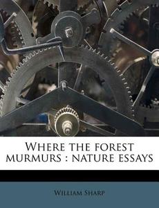 Where The Forest Murmurs : Nature Essays di William Sharp edito da Nabu Press