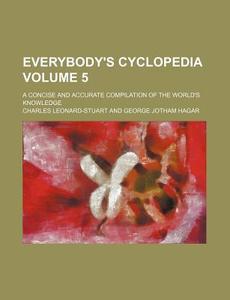 Everybody's Cyclopedia Volume 5; A Concise and Accurate Compilation of the World's Knowledge di Charles Leonard-Stuart edito da Rarebooksclub.com