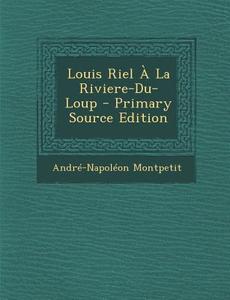 Louis Riel a la Riviere-Du-Loup di Andre-Napoleon Montpetit edito da Nabu Press