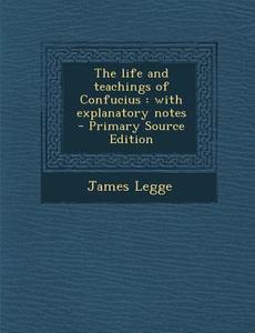 The Life and Teachings of Confucius: With Explanatory Notes di James Legge edito da Nabu Press