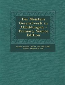 Des Meisters Gesamtwerk in Abbildungen - Primary Source Edition di Edward Steinle, Alphons M. Von Steinle edito da Nabu Press