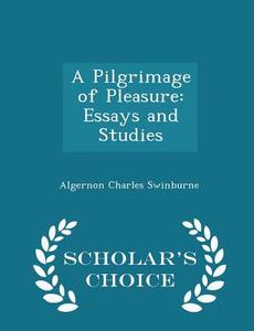 A Pilgrimage Of Pleasure di Algernon Charles Swinburne edito da Scholar's Choice