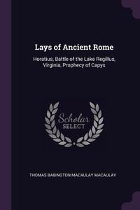 Lays of Ancient Rome: Horatius, Battle of the Lake Regillus, Virginia, Prophecy of Capys di Thomas Babington Macaulay Macaulay edito da CHIZINE PUBN