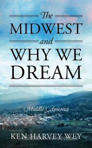 The Midwest and Why We Dream: Middle America di Ken Harvey Wey edito da OUTSKIRTS PR