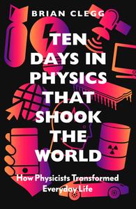 Ten Days in Physics That Shook the World: How Physicists Changed Everyday Life di Brian Clegg edito da ICON BOOKS